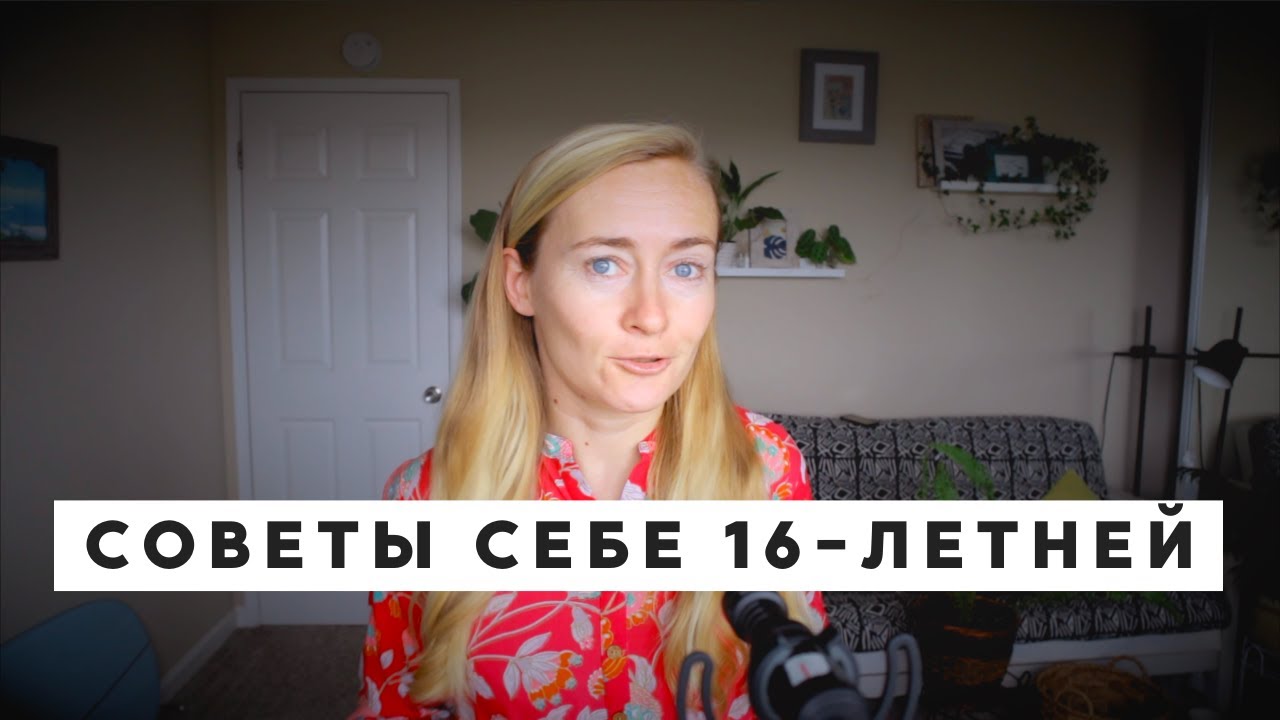 СОВЕТЫ СЕБЕ 16-ЛЕТНЕЙ