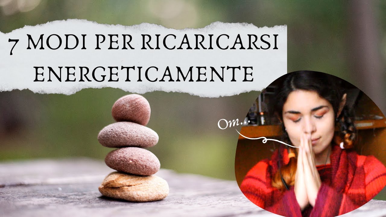 7 MODI per RICARICARSI ENERGETICAMENTE e Ripartire AL MEGLIO