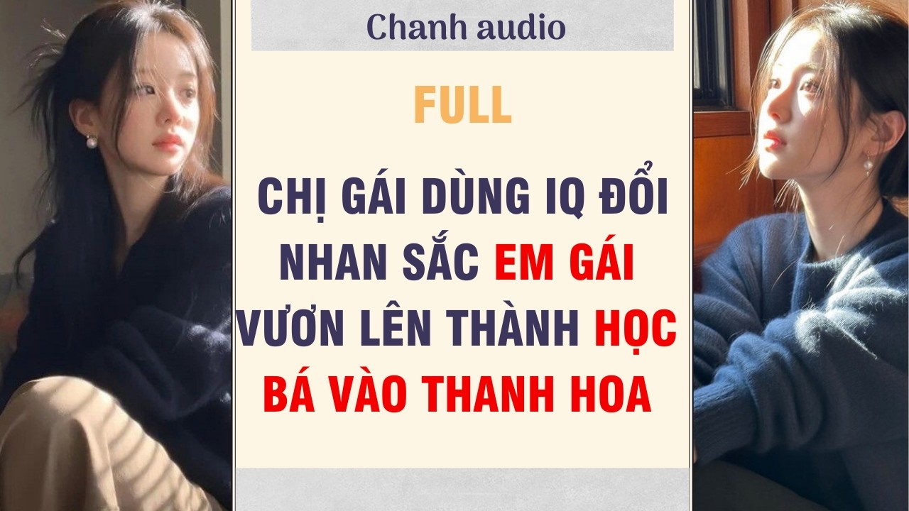 Full audio | CHỊ GÁI DÙNG IQ ĐỔI NHAN SẮC EM GÁI VƯƠN LÊN THÀNH HỌC THẦN..| chanhaudio #truyenaudio