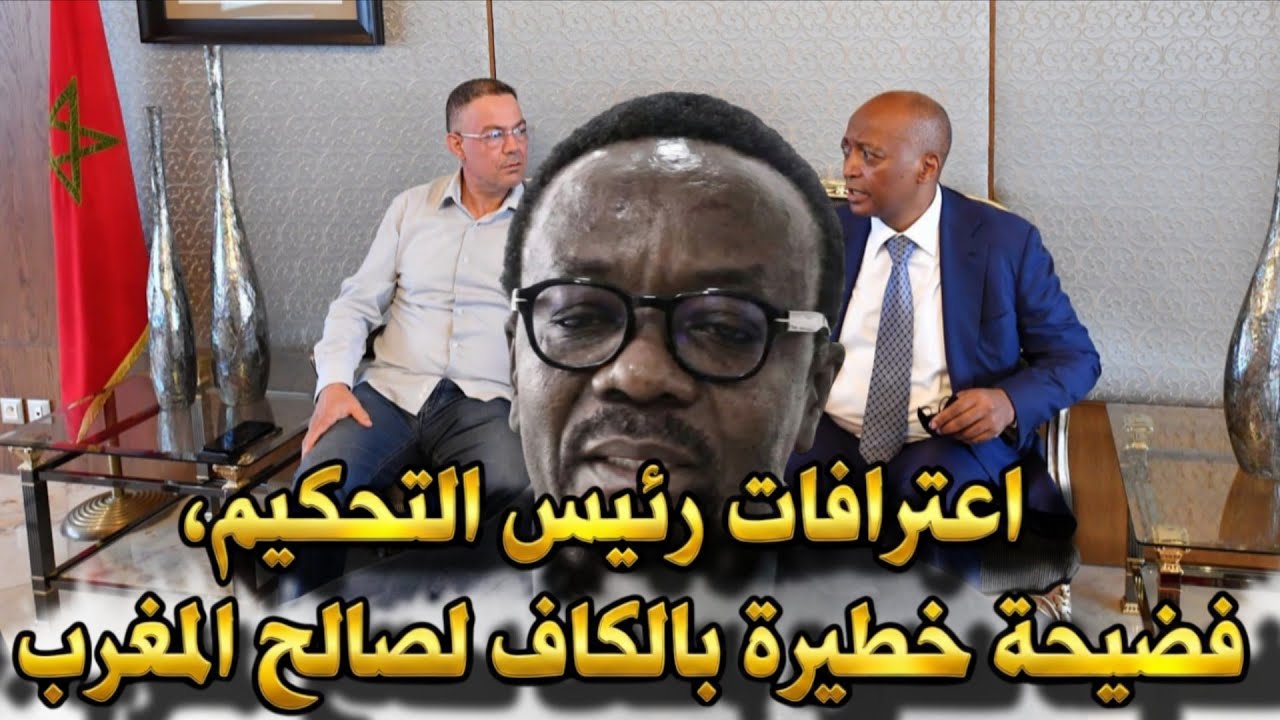 اعترافات رئيس التحكيم، فضيحة خطيرة بالكاف لصالح المغرب