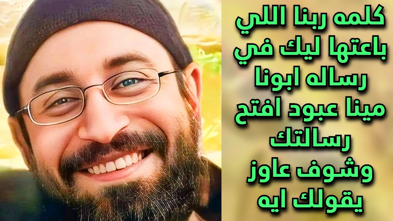 كلمه ربنا اللي باعتها ليك في رساله ابونا مينا عبود افتح رسالتك وشوف عاوز يقولك ايه