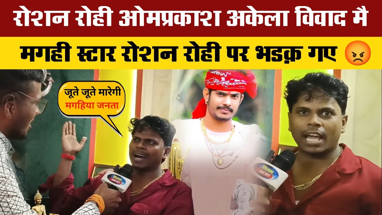 मगहिया स्टार ओमप्रकाश अकेला रोशन रोही पर भड़क गए दिया विवादित बयान | Om Prakash Akela Roshan Rohi