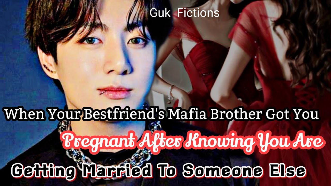 Your Bestfriend's Mafia Brother Got You Pregnant After Knowing You Are Marrying Someone Else|| Jk FF