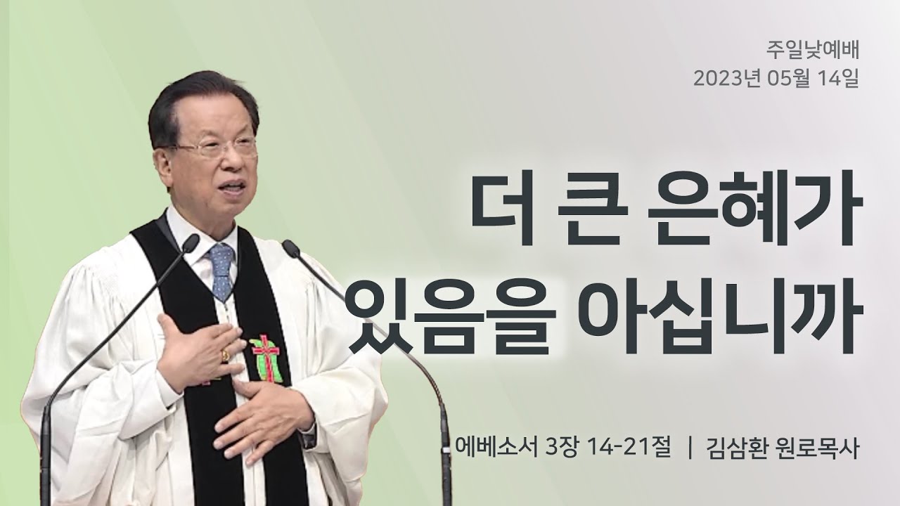 [명성교회] 2023.05.14 주일 낮 예배 : 더 큰 은혜가 있음을 아십니까 - 김삼환 원로목사