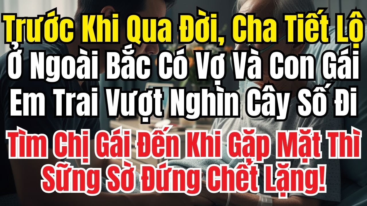 Trước Lúc Mất, Cha Tiết Lộ Ở Bắc Có Vợ Con, Tôi Lặn Lội Tìm Chị Gái Và Sững Sờ Khi Gặp Mặt!