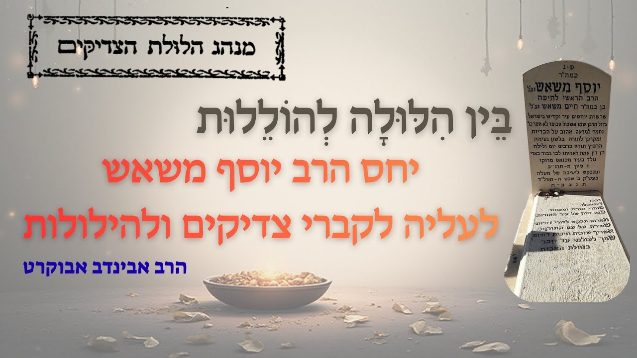 בֵּין הִלּוּלָה לְהוֹלֵלוּת - יחס רבי יוסף משאש לעליה לקברי צדיקים ולהילולות * הרב אבינדב אבוקרט