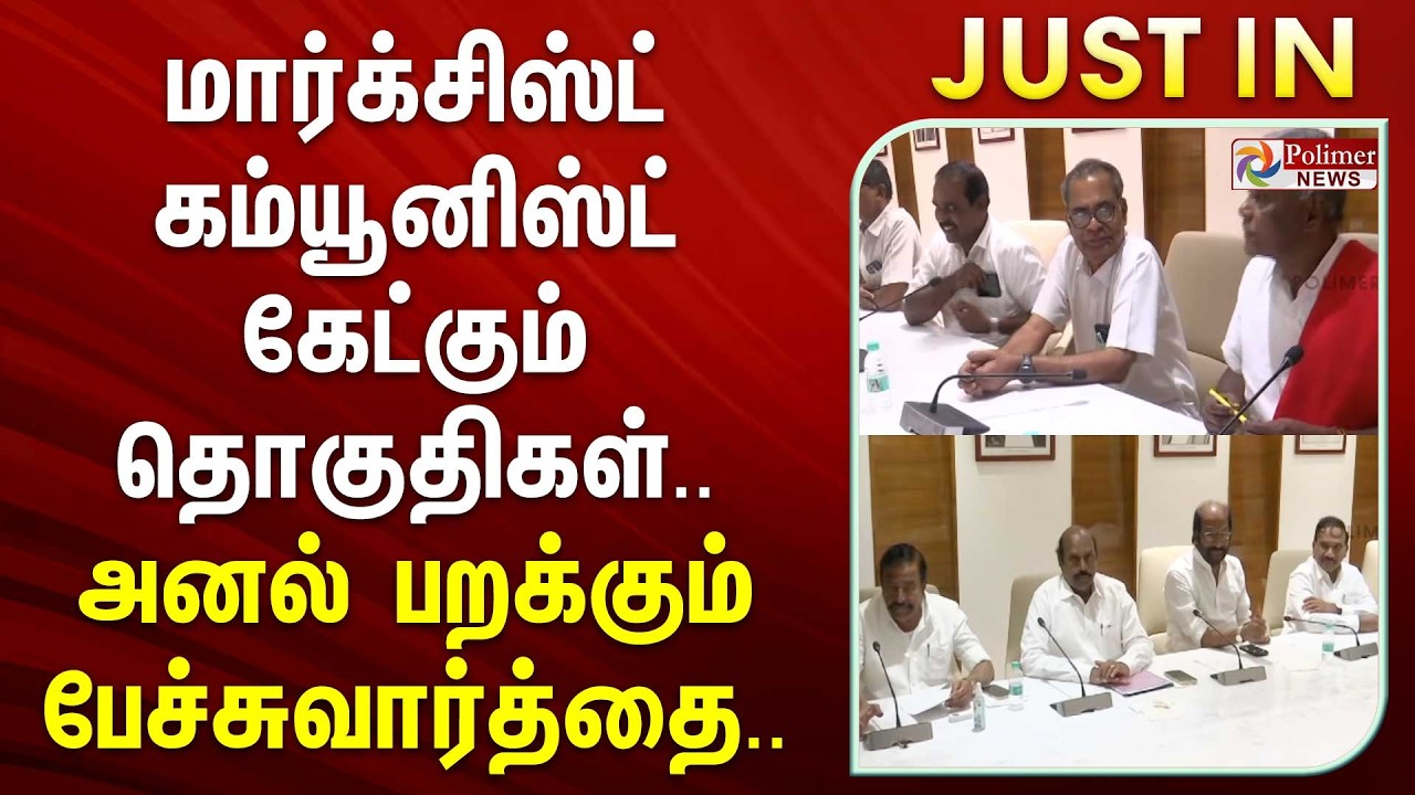 #JustNow : மார்க்சிஸ்ட் கம்யூனிஸ்ட் கேட்கும் தொகுதிகள்.. அனல் பறக்கும் பேச்சுவார்த்தை..