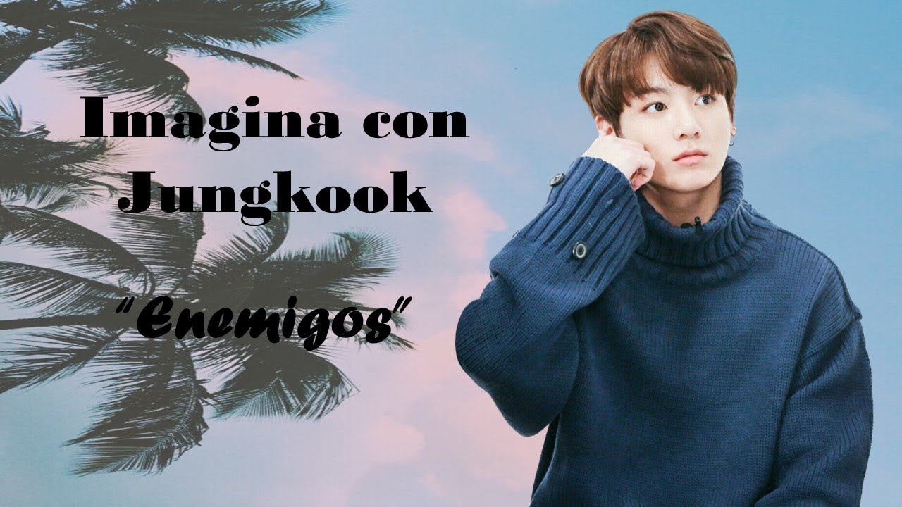 Imagina con Jungkook {cap 1} Enemigos