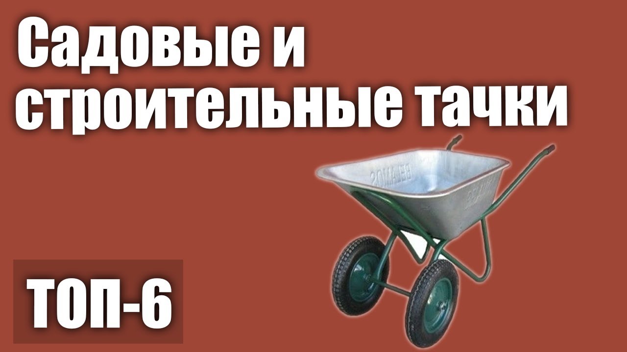 ТОП—6. Лучшие садовые и строительные тачки. Рейтинг 2020 года! (Двухколесные, одноколесные)