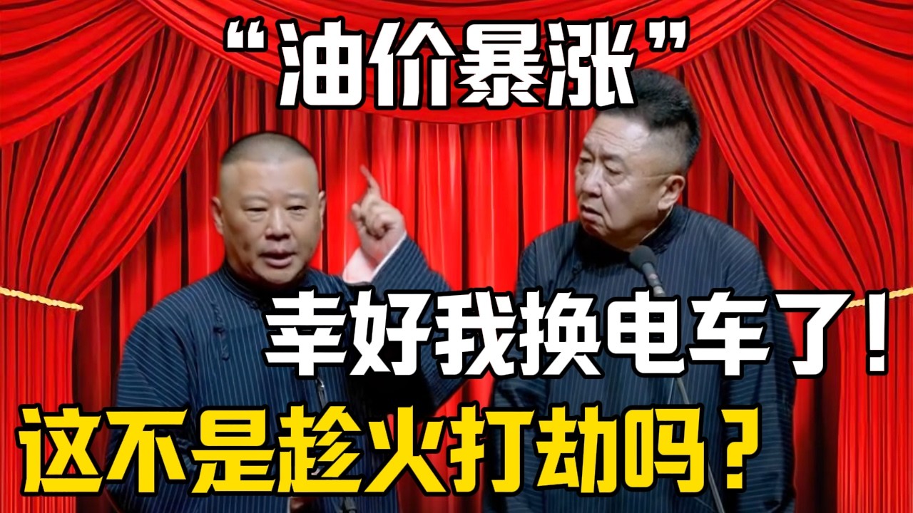 【油價暴漲】郭德綱：這不是趁火打劫嗎？！於謙：早讓你換電車你不聽！後悔了吧！| 德雲社相聲大全 #郭德纲 #于谦 #岳云鹏 #郭麒麟 #孙越 #烧饼 #相声 #搞笑 #funny
