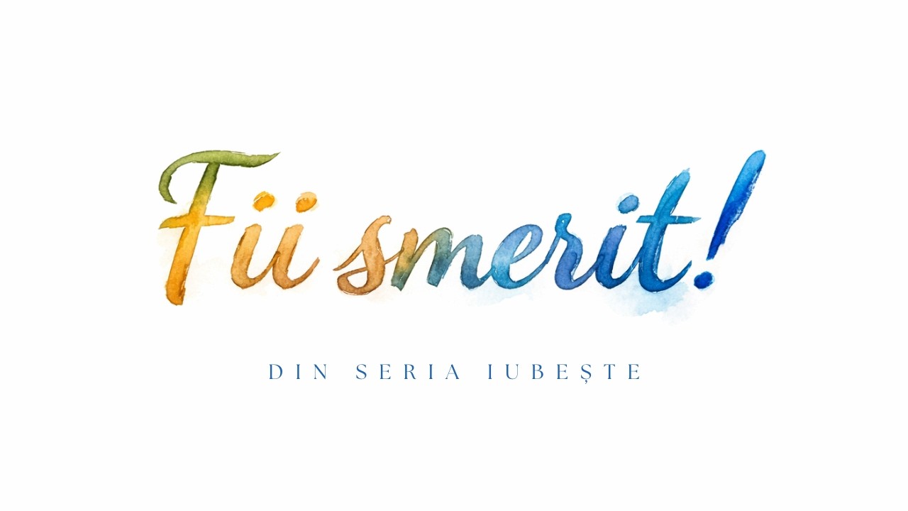 Fii smerit! | IUBEȘTE! | Biserica Vertical Câmpulung Moldovenesc