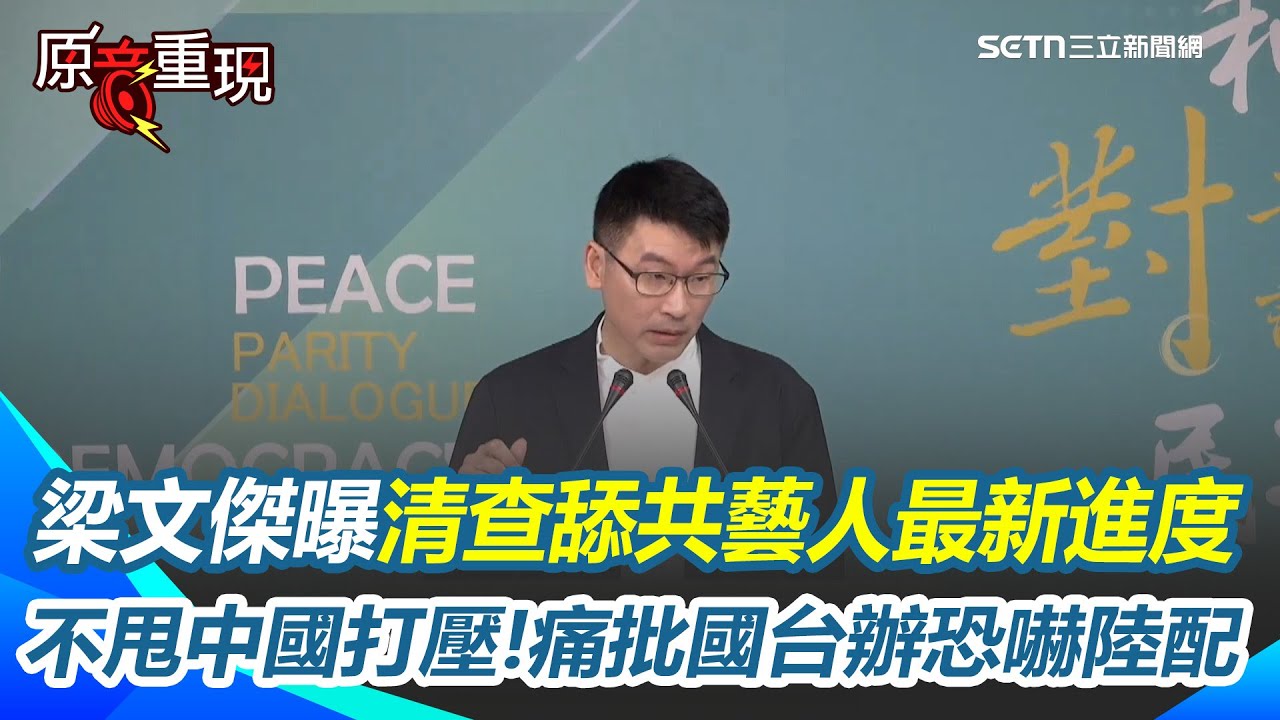 【#原音重現】梁文傑曝清查舔共藝人最新進度！若不回覆將面臨裁處 痛批國台辦恐嚇陸配！梁文傑不甩中國打壓：我們會照我們法令走｜三立新聞網 SETN.com