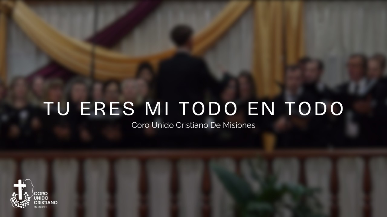 TU ERES MI TODO EN TODO - Coro Unido Cristiano de Misiones