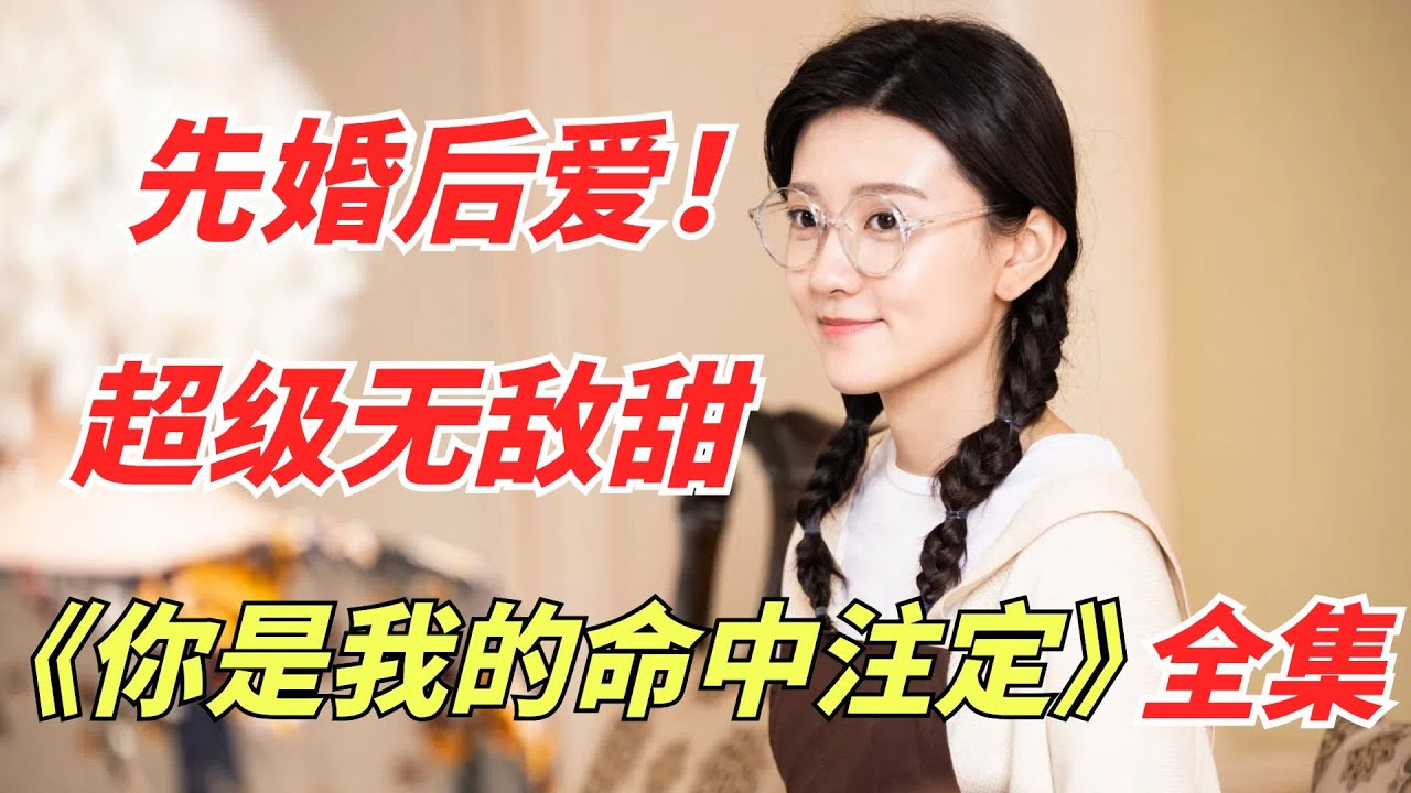 一口气看完《你是我的命中注定》全集，灰姑娘与霸总的先婚后爱！