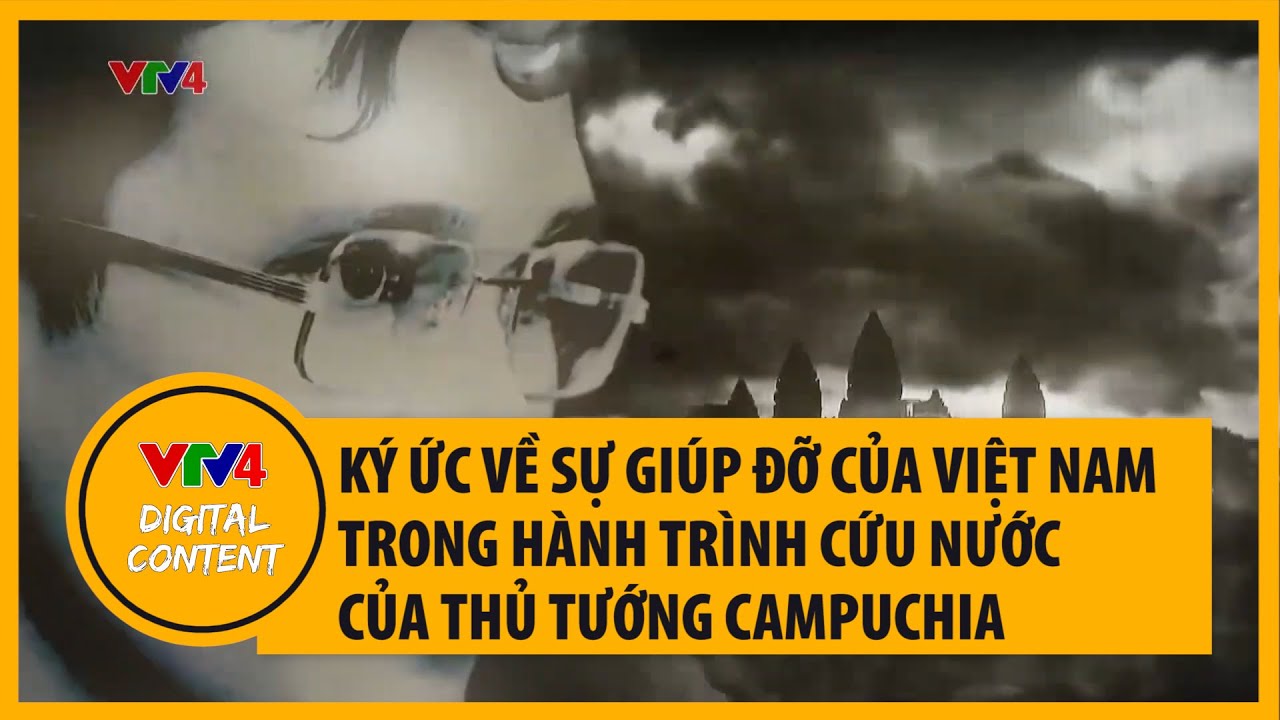 Ký ức về sự giúp đỡ của Việt Nam trong hành trình cứu nước của Thủ tướng Campuchia | VTV4