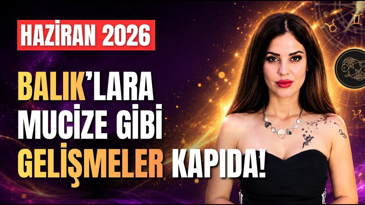 BALIK&rsquo;LARA MUCİZE GİBİ GELİŞMELER KAPIDA! | Haziran 2026