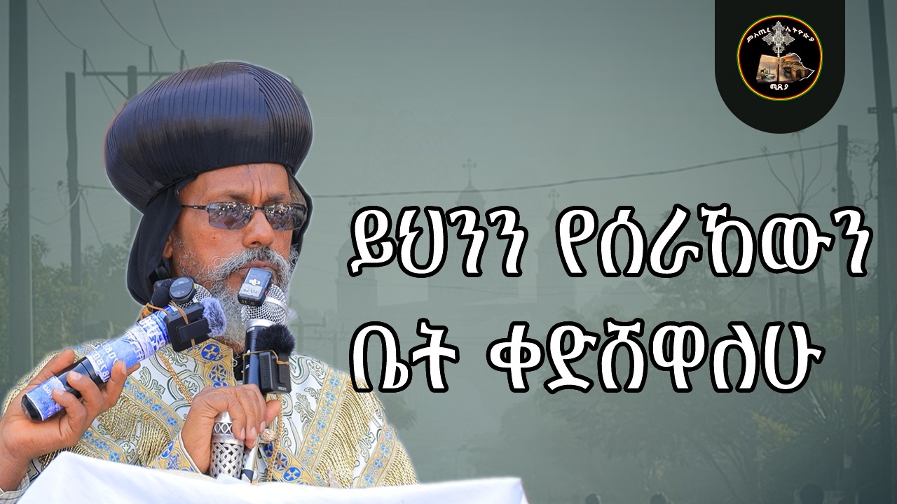 ይሄንን የሰራሃውን ቢት ቀድሸዋለሁ | ብጹህ ወ ቅዱስ ሊቀ ጳጳስ አቡነ አብርሐም