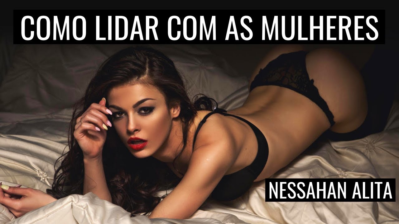 COMO LIDAR COM AS MULHERES (NESSAHAN ALITA)