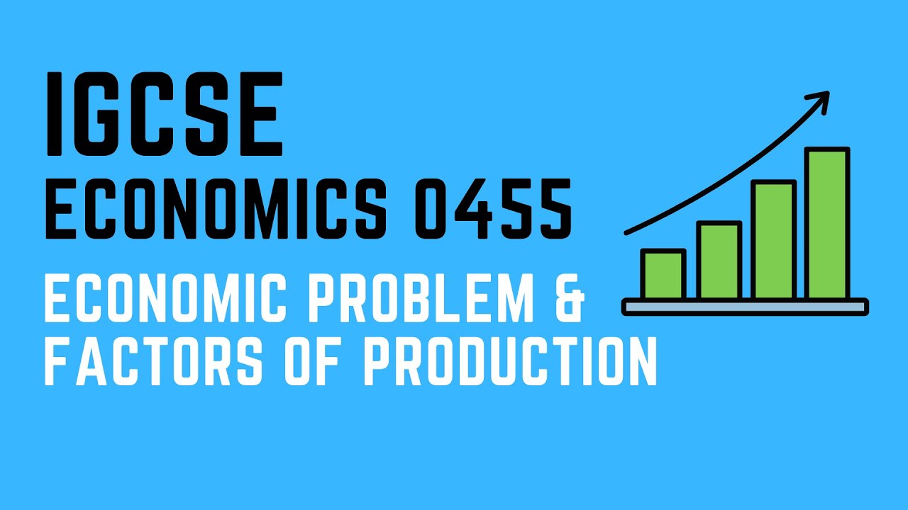 IGCSE Economics 0455: Economic problem and Factors of production