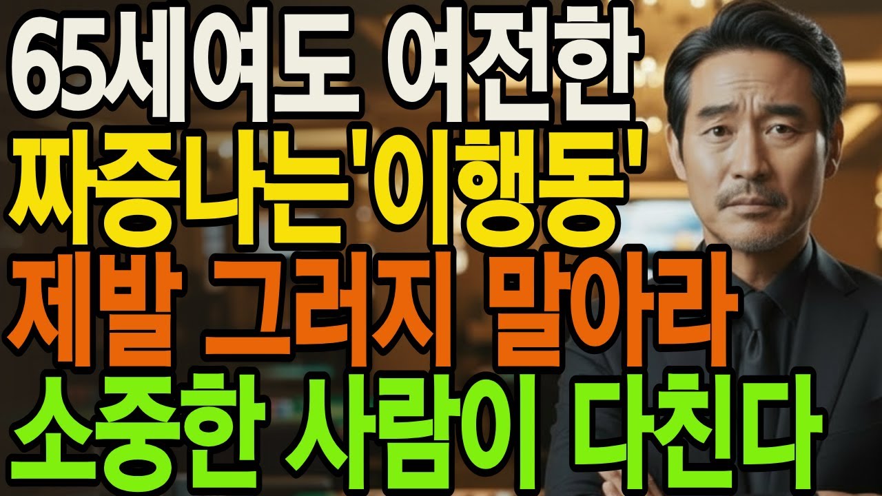 65세여도 여전한 짜증나는 '이 행동' 제발 그러지 말아라 소중한 사람이 다친다 | 인생통찰 | 삶의지혜 | 인생명언 | 오디오북|