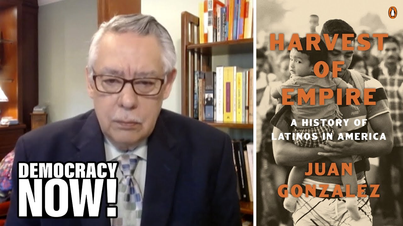 Harvest of Empire: Juan González on Landmark Book, Immigration & Consequences of U.S. Imperialism
