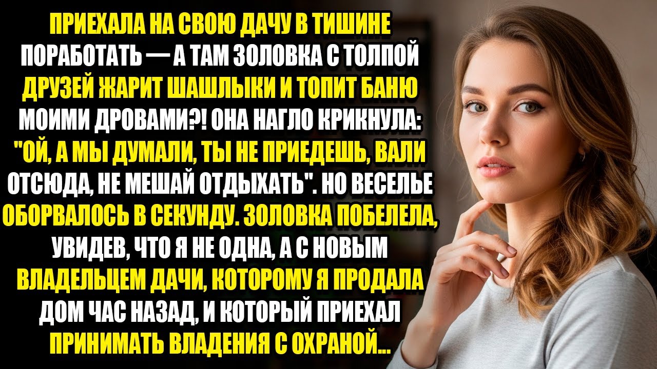 ПРИЕХАЛА НА СВОЮ ДАЧУ В ТИШИНУ - А ТАМ ЗОЛОВКА С ТОЛПОЙ ДРУЗЕЙ ЖАРИТ ШАШЛЫКИ И ТОПИТ БАНЮ МОИМИ...
