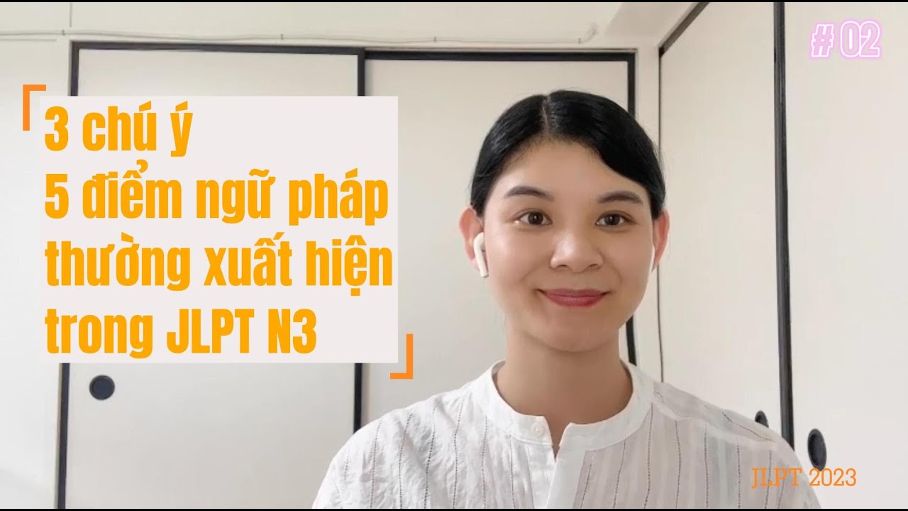 3 CHÚ Ý & 5 NGỮ PHÁP NHẤT ĐỊNH GẶP TRONG JLPT N3 - Hinxu Tanoshii