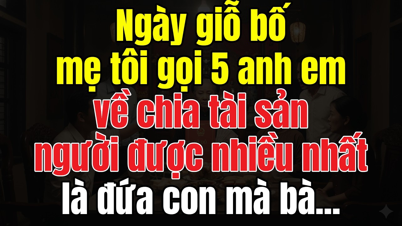 Ngày Giỗ Bố, Mẹ Tôi Gọi 5 Anh Em Về Chia Tài Sản. Người Được Nhiều Nhất Là Đứa Con Mà Bà Ghét Nhất