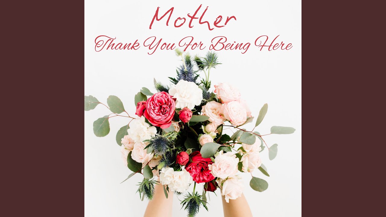 Mother, Thank You For Being Here