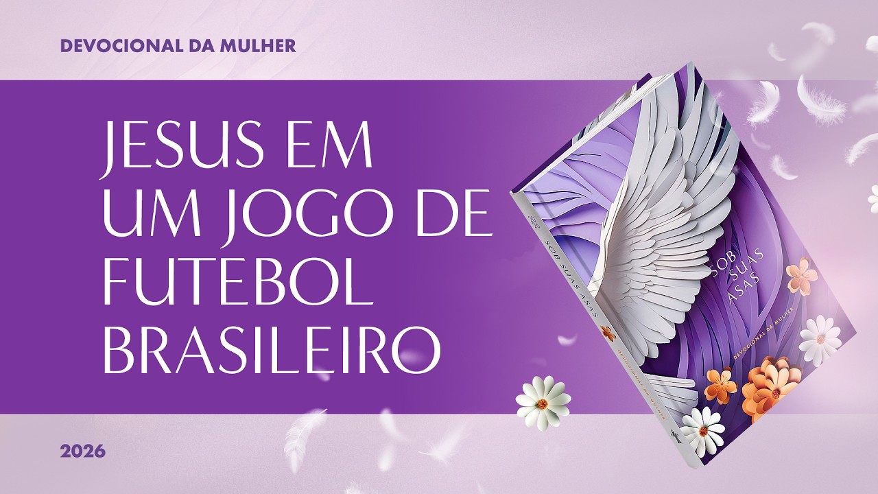 Devocional da Mulher: 16 de Março - JESUS EM UM JOGO DE FUTEBOL BRASILEIRO | Sob Suas Asas