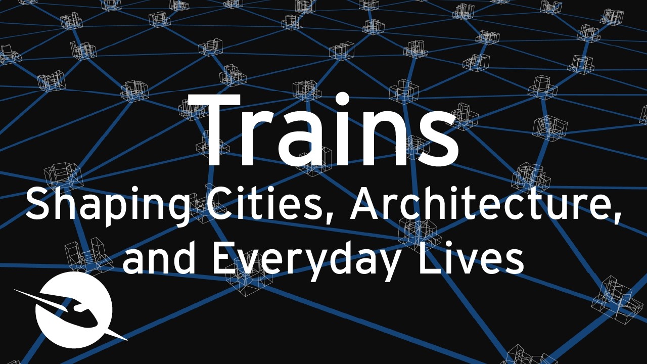 Trains: Shaping Cities, Architecture, and Everyday Lives