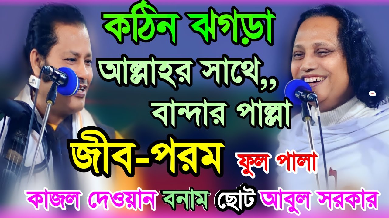 কঠিন ঝগড়া, আল্লাহর সাথে বান্দার পাল্লা | কাজল দেওয়ান বনাম ছোট আবুল সরকার (জীব-পরম) ফুল পালা গান