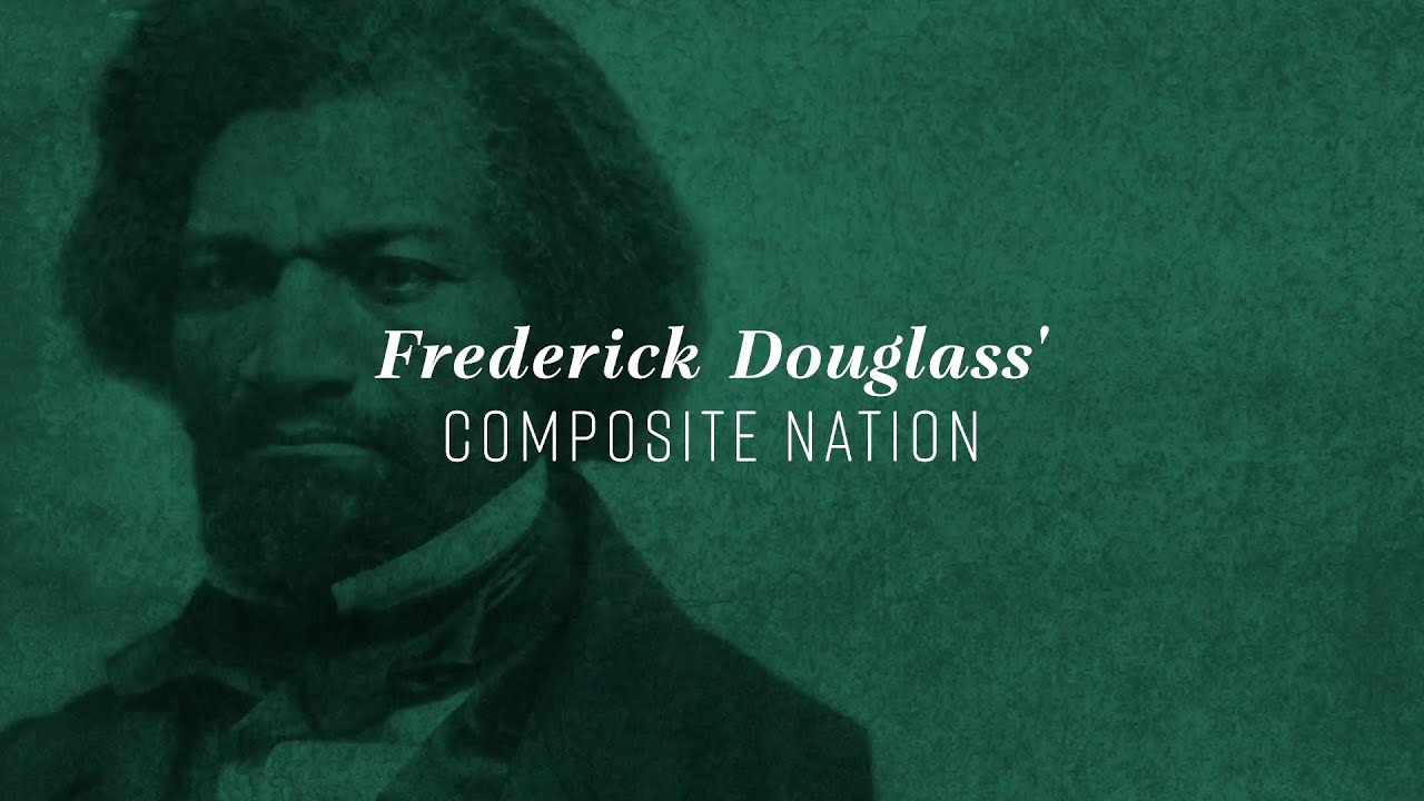 Frederick Douglass’ Composite Nation  ||  Our Composite Nation