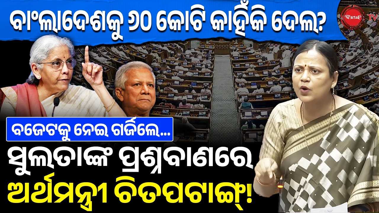 ବାଂଲାଦେଶକୁ ୬୦ କୋଟି କାହିଁକି ଦେଲ? ବଜେଟକୁ ନେଇ ଗର୍ଜିଲେ, ସୁଲତାଙ୍କ ପ୍ରଶ୍ନବାଣରେ ଅର୍ଥମନ୍ତ୍ରୀ ଚିତପଟାଙ୍ଗ୍!