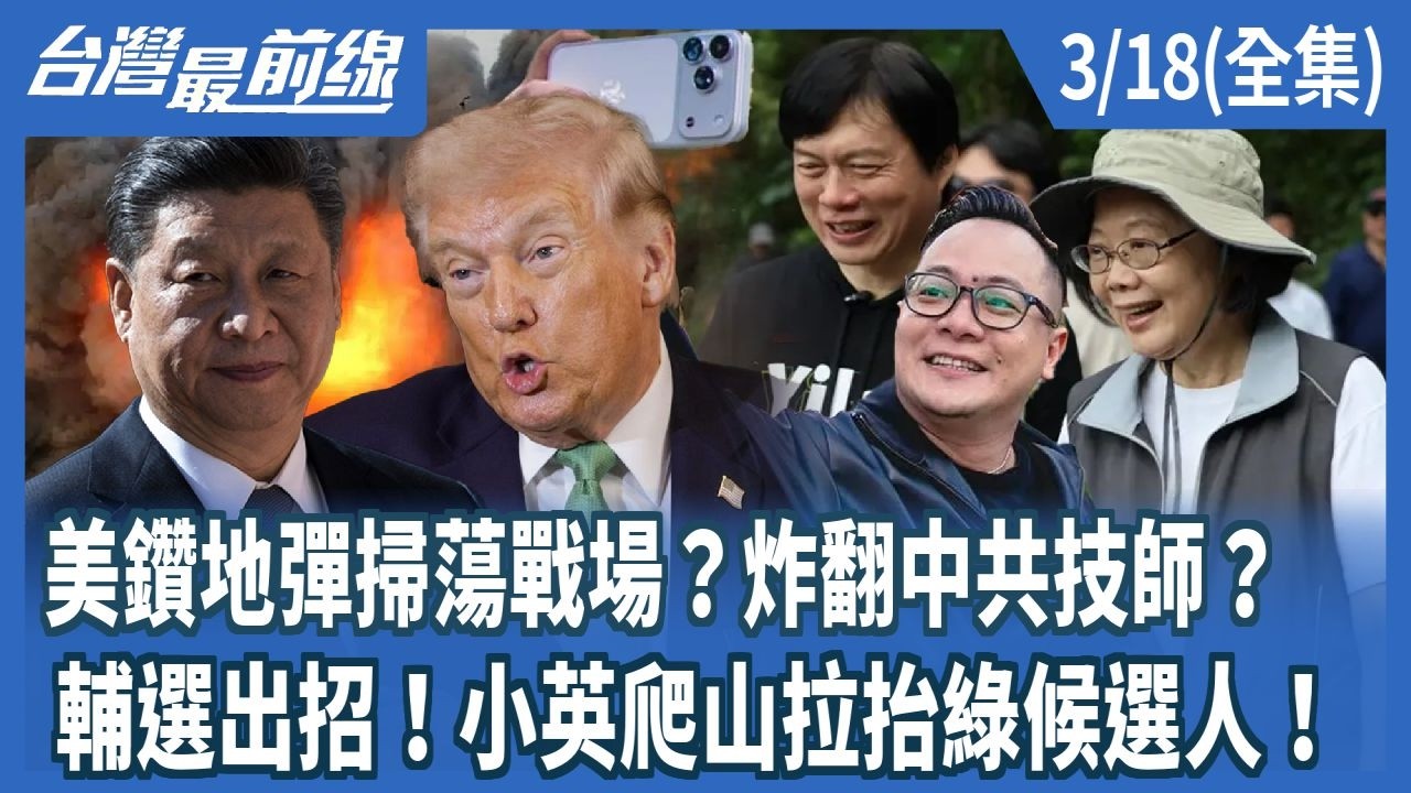 美鑽地彈掃蕩戰場？炸翻中共技師？  輔選出招！小英爬山拉抬綠候選人！【台灣最前線】2026.03.18(全集)