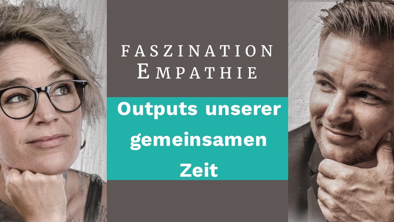 Outputs unserer gemeinsamer Zeit (#51 Faszination Empathie)