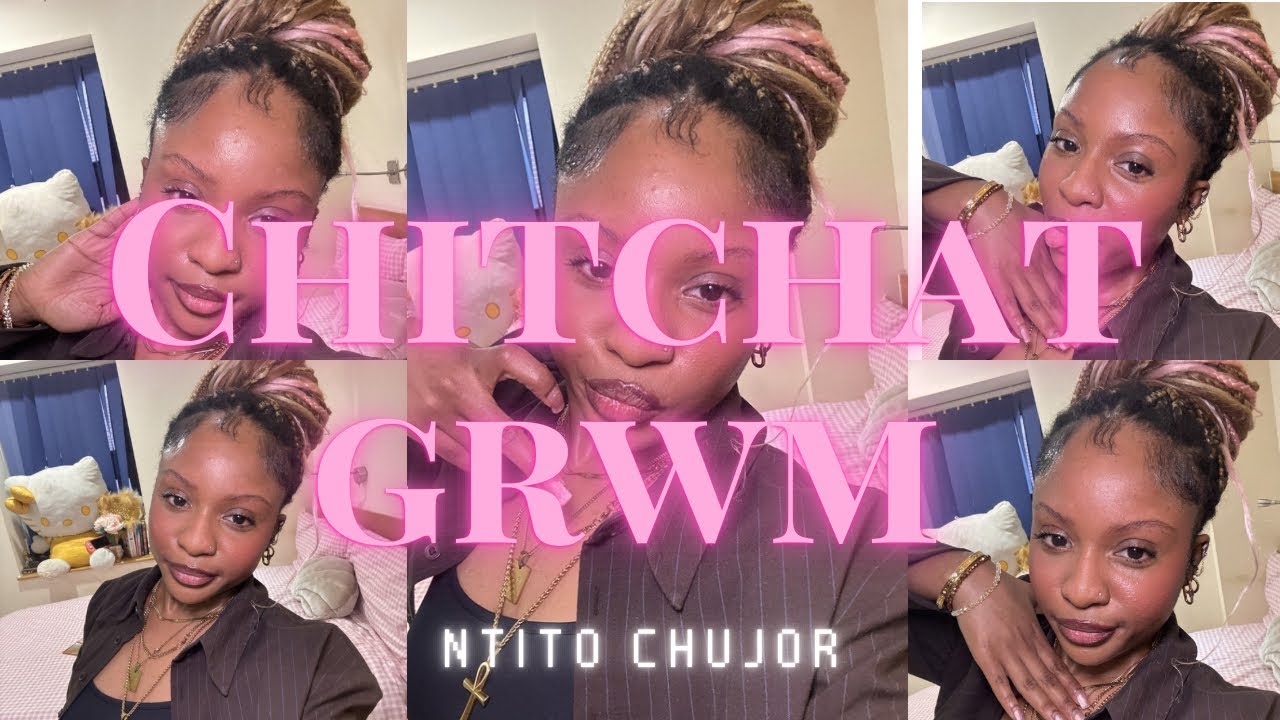 Chitchat GRWM | Ntito Chujor