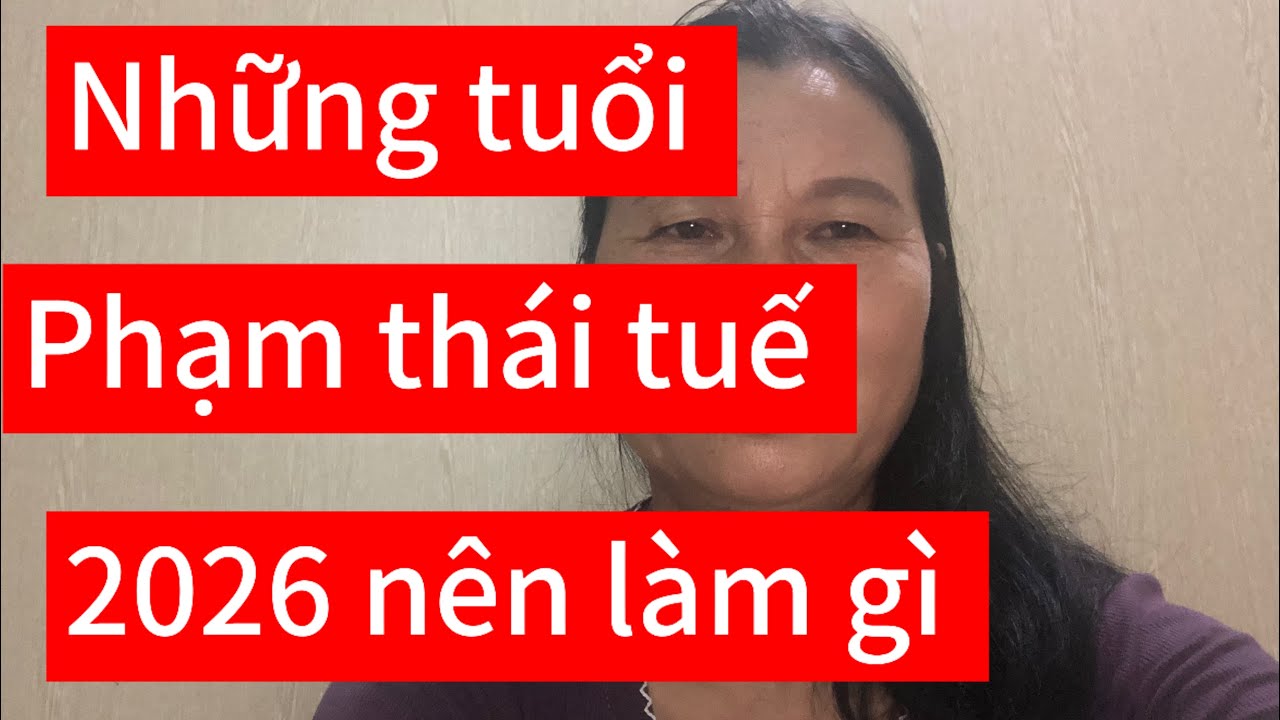 Năm 2026 những tuổi phạm thái tuế cần chú ý và làm gì 