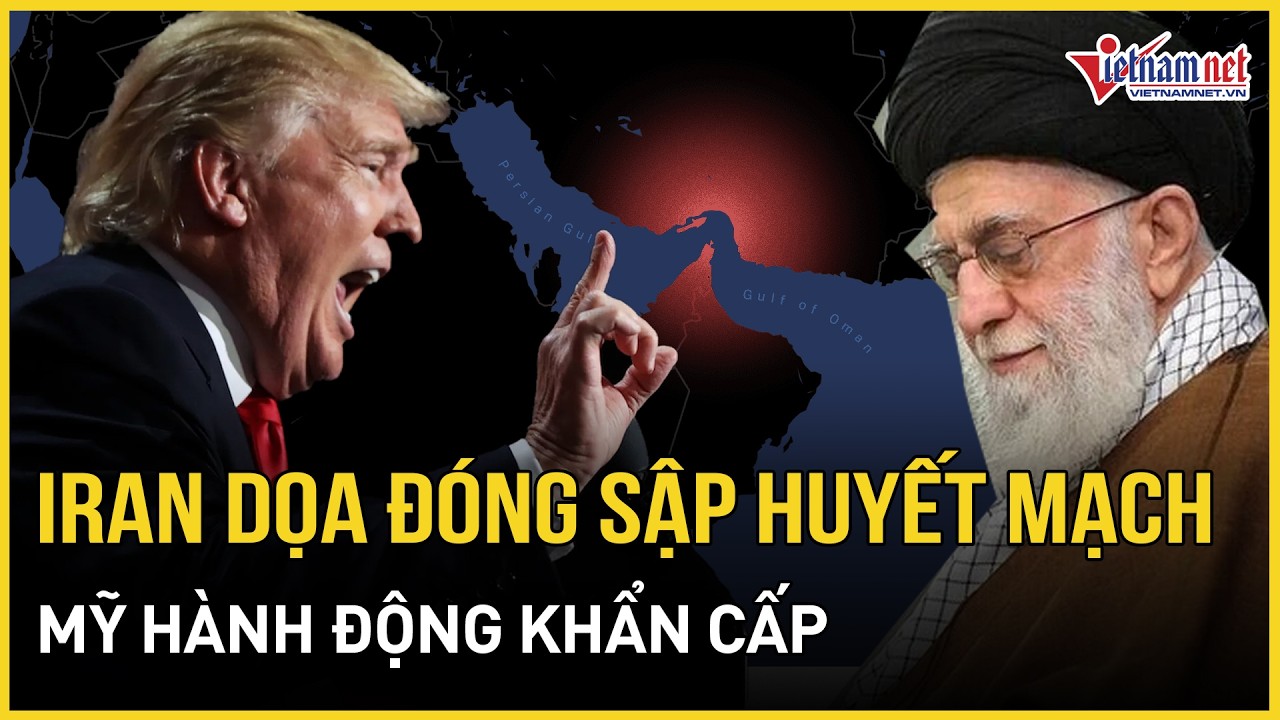 NÓNG: Căng thẳng với Mỹ leo thang, Iran đe dọa đóng sập 