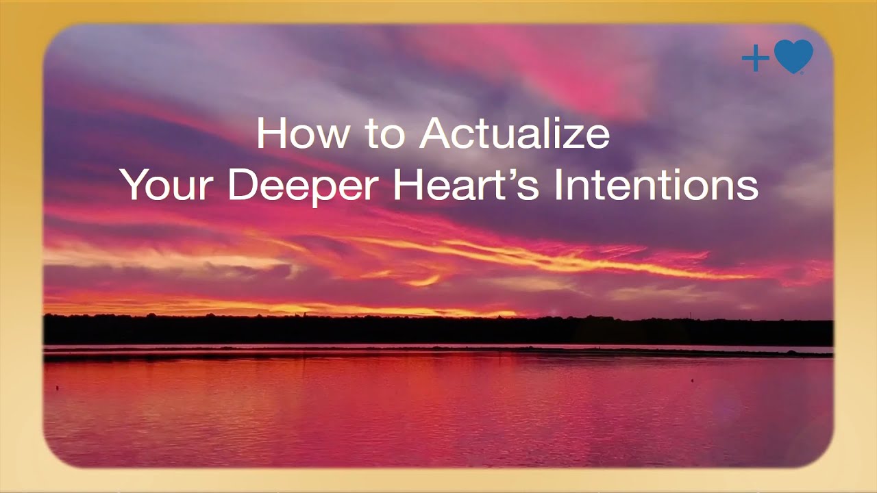 How to Actualize Your Deeper Heart’s Intentions