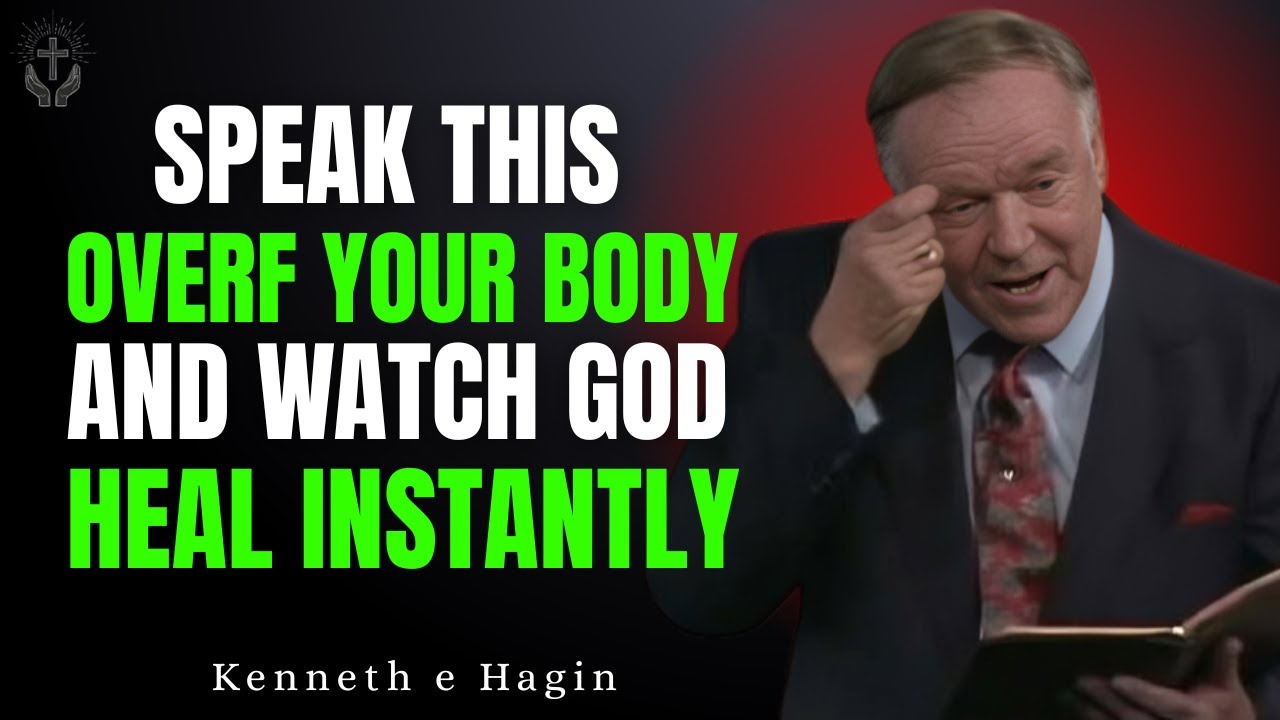 SPEAK THIS OVER YOUR BODY—AND WATCH GOD HEAL INSTANTLY POWERFUL MESSAGE KENNETH E HAGIN