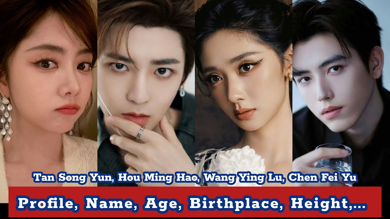 Tan Song Yun, Hou Ming Hao, Wang Ying Lu, Chen Fei Yu | Profile, Name, Age, Birthplace, Height,... |