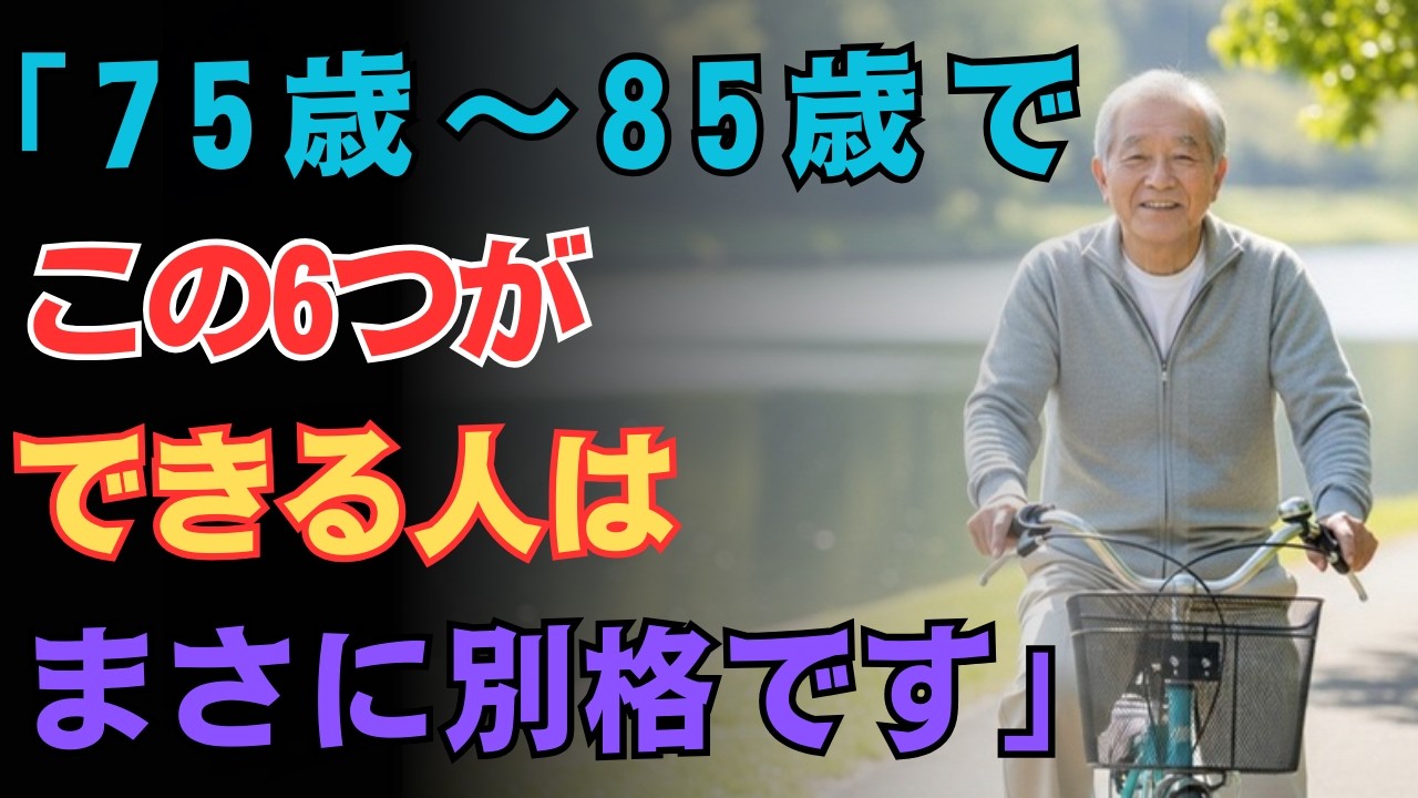 【75歳から85歳】この「6つ」ができる人は、ほんとうに別格です。