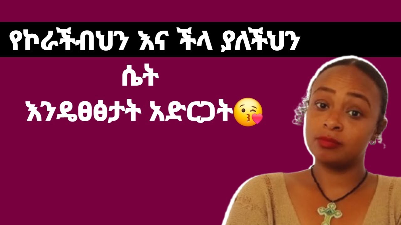 የኮራችብህን እና የዘጋችህን ሴት እንዴፀፅታት ከፈለክ እነዚህን አርግ |yod house