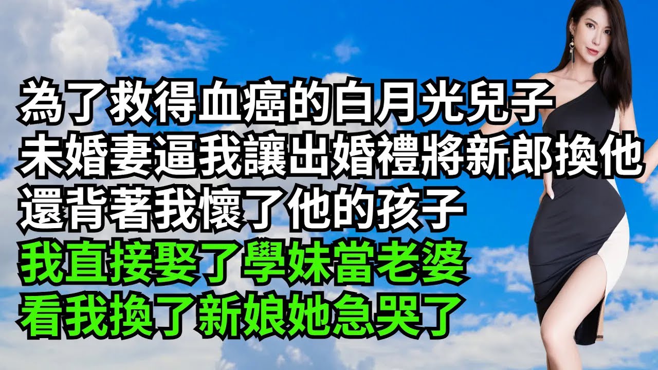 為了救得血癌的白月光兒子，未婚妻逼我讓出婚禮將新郎換成他，還背著我懷了他的孩子，我直接娶了學妹當老婆，看我換了新娘她急哭了【三味時光】#激情故事#大彬情感#夢雅故事#小說#爽文