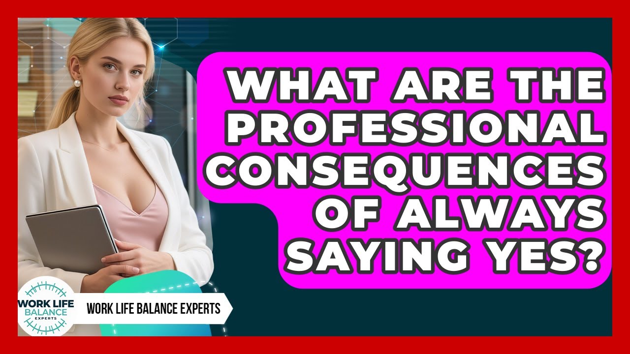 What Are The Professional Consequences Of Always Saying Yes? - Work Life Balance Experts