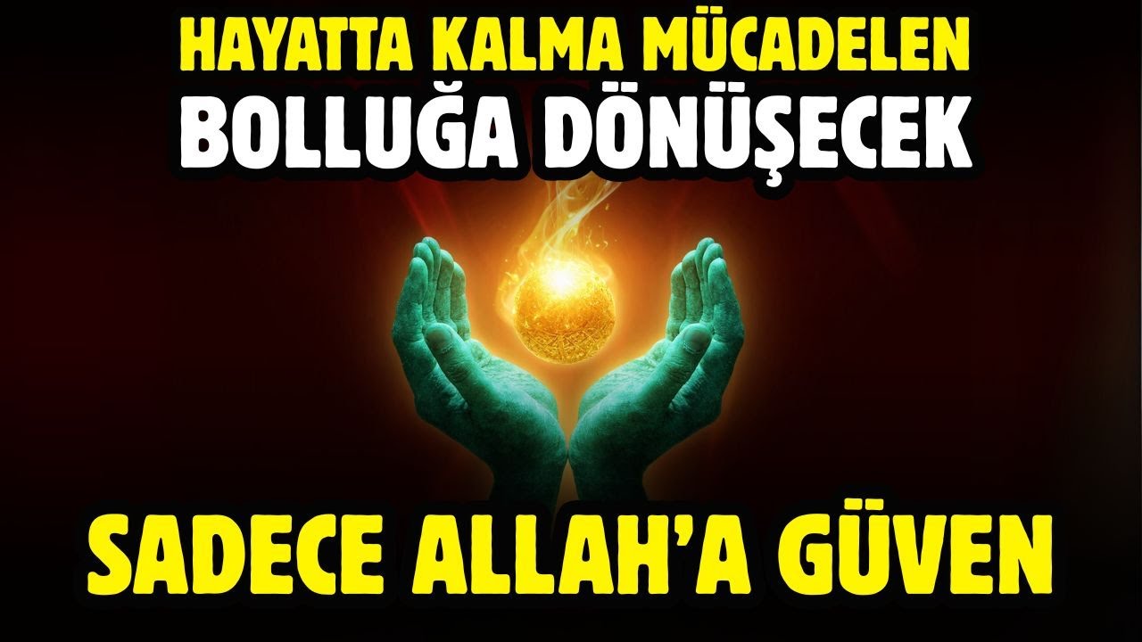 EY ALLAH'IN MÜBAREK KULU, HAYATTA KALMA MÜCADELEN BOLLUĞA DÖNÜŞECEK, ALLAH'A GÜVEN.