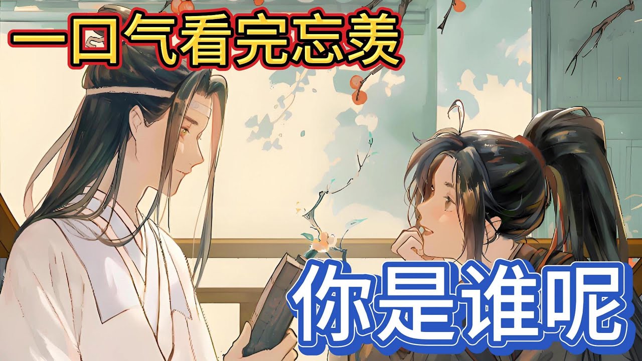 一口气看完忘羡《你是谁呢》：蓝忘机认真地说“魏婴你很好”“很好非常好”魏无羡乐了“蓝湛你真是太可爱了，我太喜欢你了”