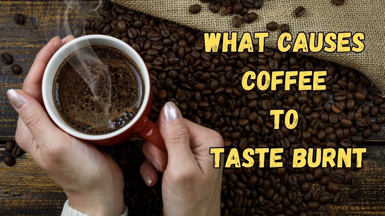 What Causes Coffee to Taste Burnt?