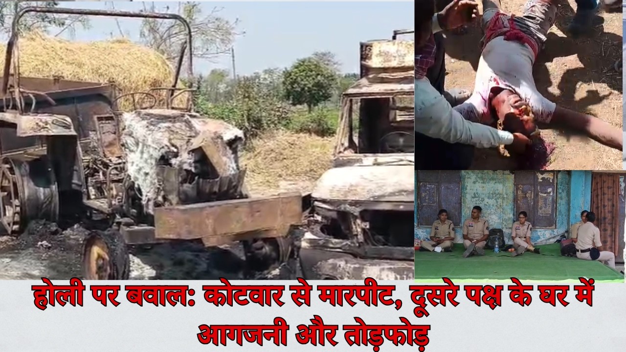 होली पर बवाल: कोटवार से मारपीट, दूसरे पक्ष के घर में आगजनी और तोड़फोड़